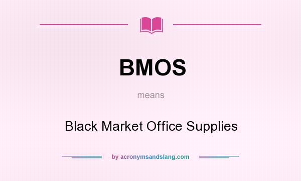 What does BMOS mean? It stands for Black Market Office Supplies