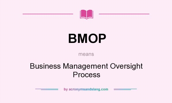 What does BMOP mean? It stands for Business Management Oversight Process
