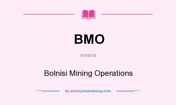 What does BMO mean? It stands for Bolnisi Mining Operations