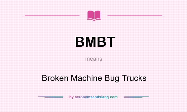 What does BMBT mean? It stands for Broken Machine Bug Trucks