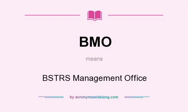 What does BMO mean? It stands for BSTRS Management Office