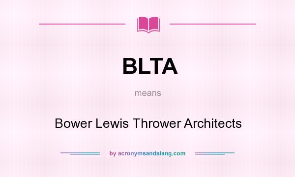 What does BLTA mean? It stands for Bower Lewis Thrower Architects