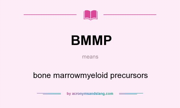 What does BMMP mean? It stands for bone marrowmyeloid precursors