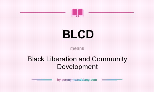 What does BLCD mean? It stands for Black Liberation and Community Development