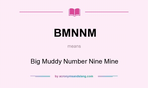What does BMNNM mean? It stands for Big Muddy Number Nine Mine