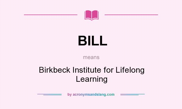 What does BILL mean? It stands for Birkbeck Institute for Lifelong Learning