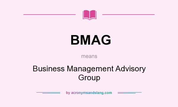 What does BMAG mean? It stands for Business Management Advisory Group