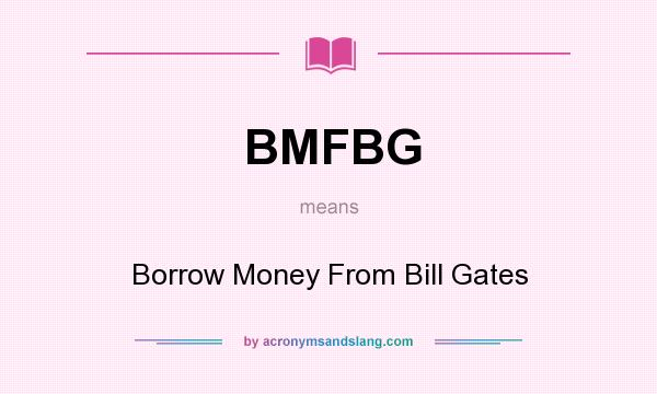 What does BMFBG mean? It stands for Borrow Money From Bill Gates