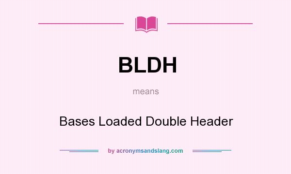 What does BLDH mean? It stands for Bases Loaded Double Header