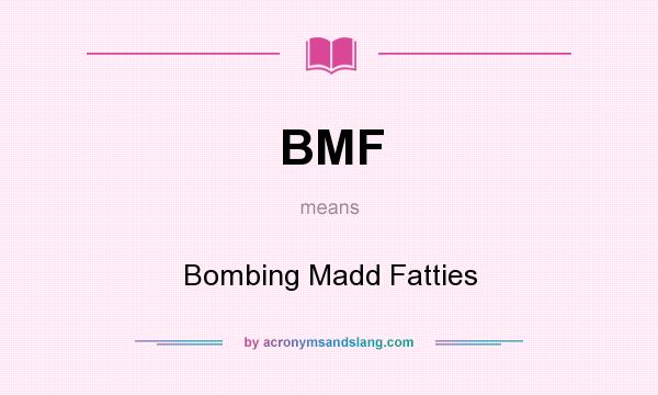What does BMF mean? It stands for Bombing Madd Fatties