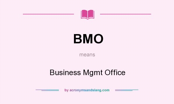 What does BMO mean? It stands for Business Mgmt Office