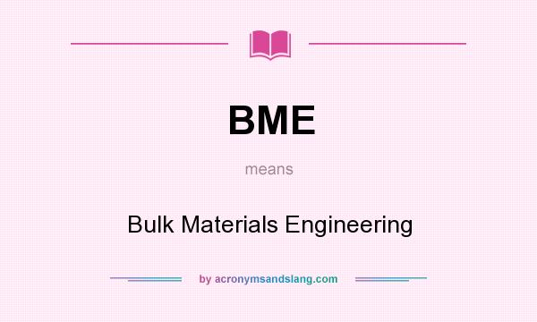 What does BME mean? It stands for Bulk Materials Engineering