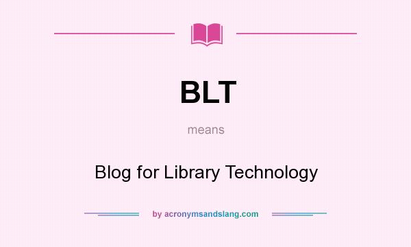 What does BLT mean? It stands for Blog for Library Technology