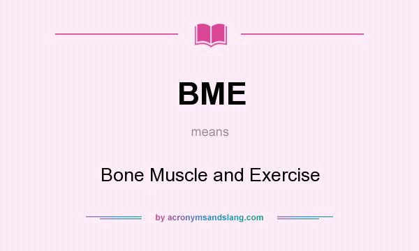 What does BME mean? It stands for Bone Muscle and Exercise