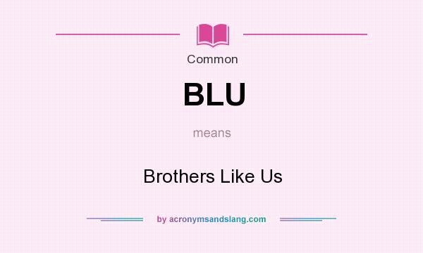What does BLU mean? It stands for Brothers Like Us