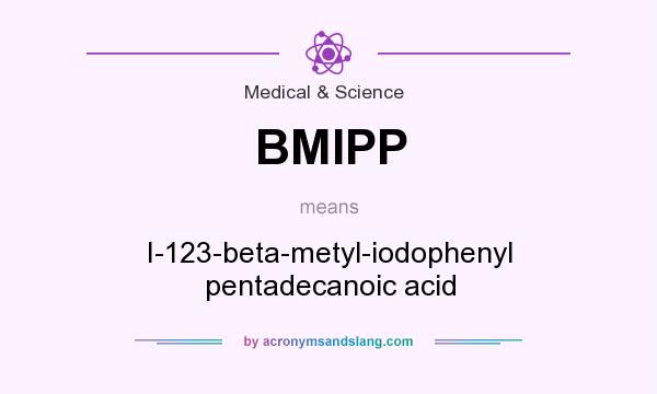 What does BMIPP mean? It stands for I-123-beta-metyl-iodophenyl pentadecanoic acid