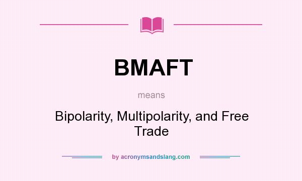 What does BMAFT mean? It stands for Bipolarity, Multipolarity, and Free Trade