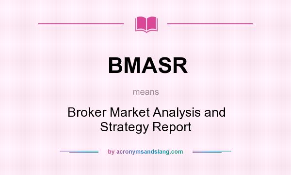 What does BMASR mean? It stands for Broker Market Analysis and Strategy Report