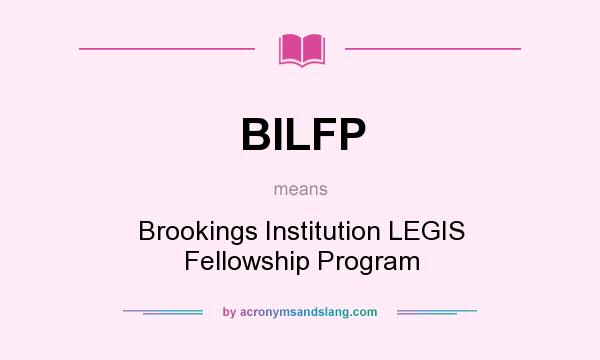 What does BILFP mean? It stands for Brookings Institution LEGIS Fellowship Program