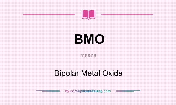 What does BMO mean? It stands for Bipolar Metal Oxide
