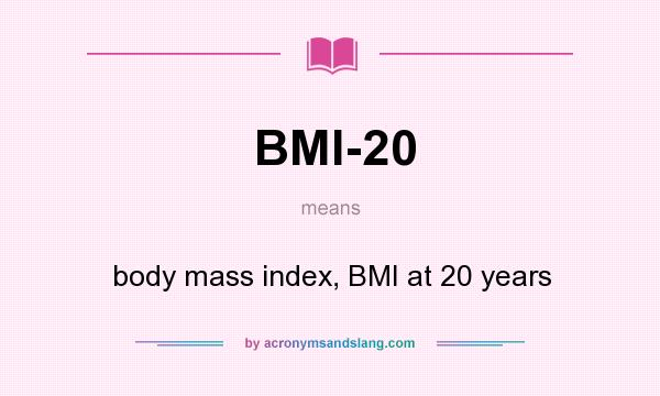 What does BMI-20 mean? It stands for body mass index, BMI at 20 years