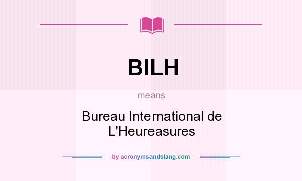 What does BILH mean? It stands for Bureau International de L`Heureasures