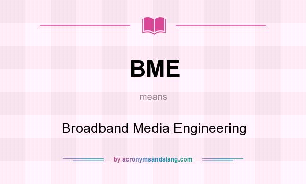 What does BME mean? It stands for Broadband Media Engineering