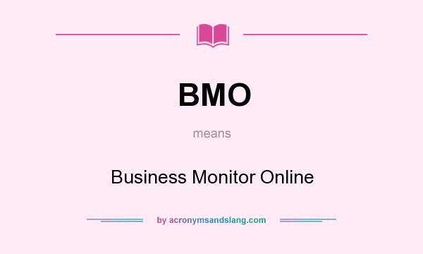 What does BMO mean? It stands for Business Monitor Online