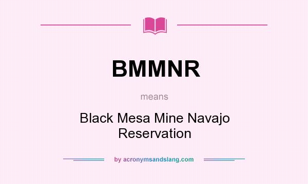 What does BMMNR mean? It stands for Black Mesa Mine Navajo Reservation