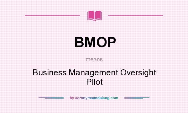 What does BMOP mean? It stands for Business Management Oversight Pilot