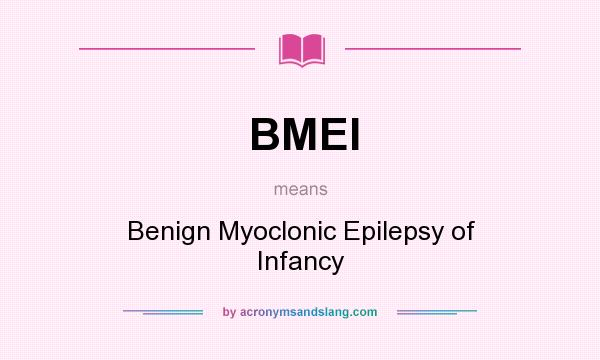 What does BMEI mean? It stands for Benign Myoclonic Epilepsy of Infancy