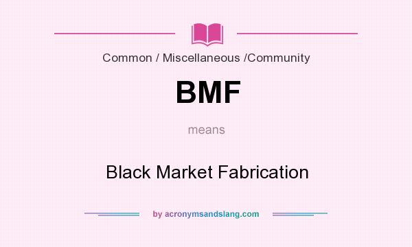 What does BMF mean? It stands for Black Market Fabrication