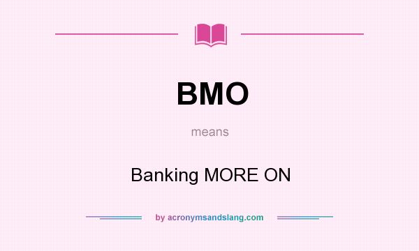 What does BMO mean? It stands for Banking MORE ON