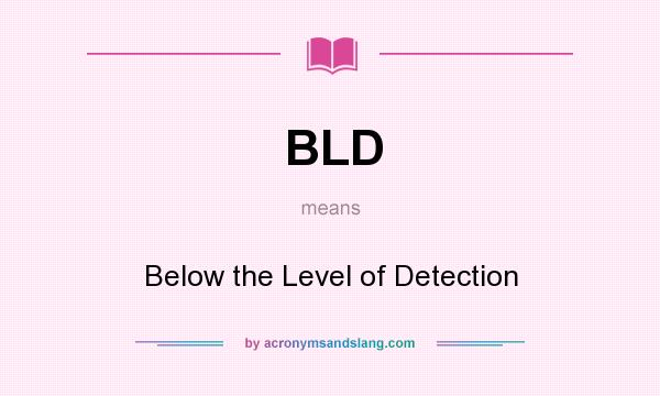 What does BLD mean? It stands for Below the Level of Detection