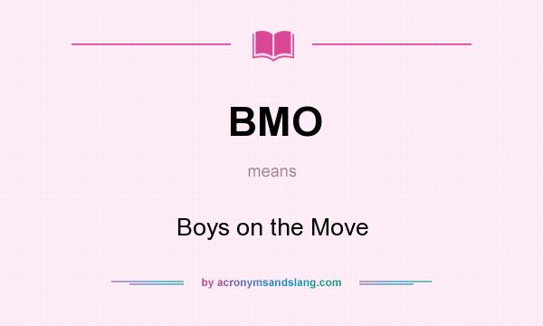 What does BMO mean? It stands for Boys on the Move