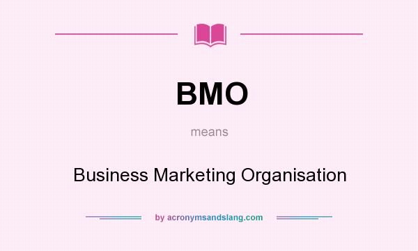 What does BMO mean? It stands for Business Marketing Organisation