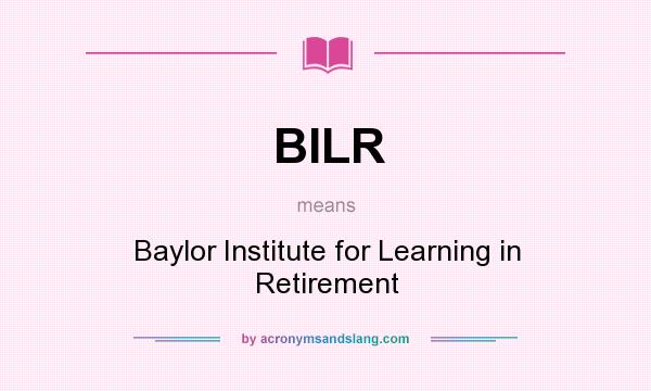 What does BILR mean? It stands for Baylor Institute for Learning in Retirement