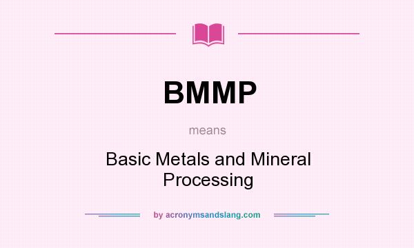 What does BMMP mean? It stands for Basic Metals and Mineral Processing