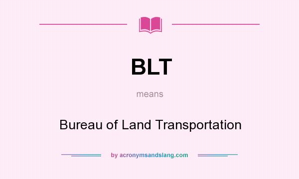 What does BLT mean? It stands for Bureau of Land Transportation