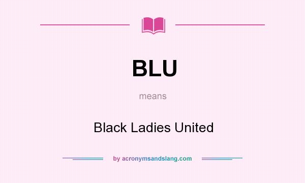 What does BLU mean? It stands for Black Ladies United