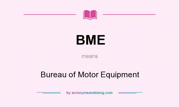 What does BME mean? It stands for Bureau of Motor Equipment