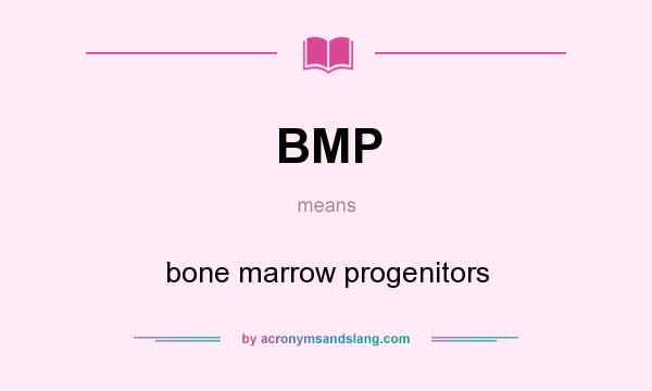 What does BMP mean? It stands for bone marrow progenitors