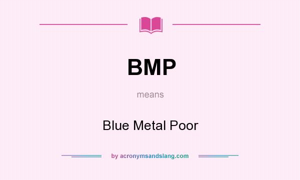 What does BMP mean? It stands for Blue Metal Poor