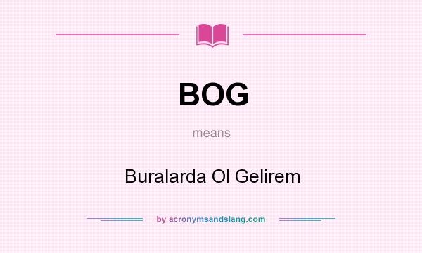 What does BOG mean? It stands for Buralarda Ol Gelirem