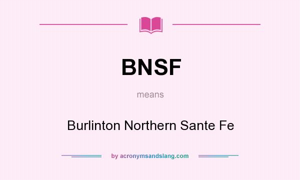 What does BNSF mean? It stands for Burlinton Northern Sante Fe