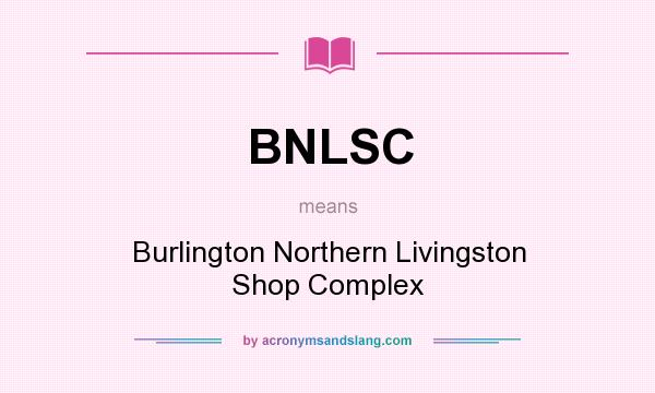What does BNLSC mean? It stands for Burlington Northern Livingston Shop Complex