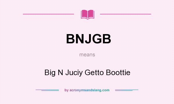 What does BNJGB mean? It stands for Big N Juciy Getto Boottie