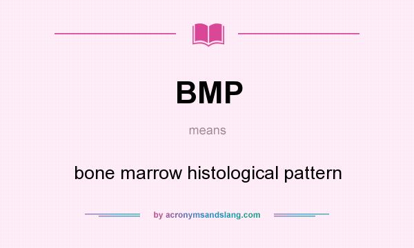 What does BMP mean? It stands for bone marrow histological pattern