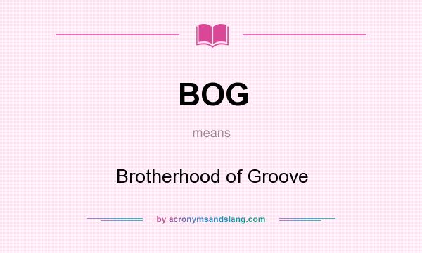 What does BOG mean? It stands for Brotherhood of Groove