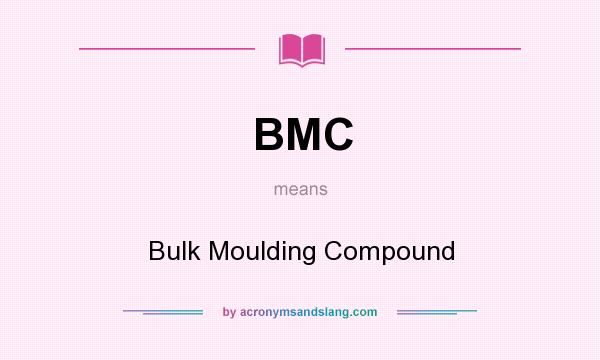 What does BMC mean? It stands for Bulk Moulding Compound